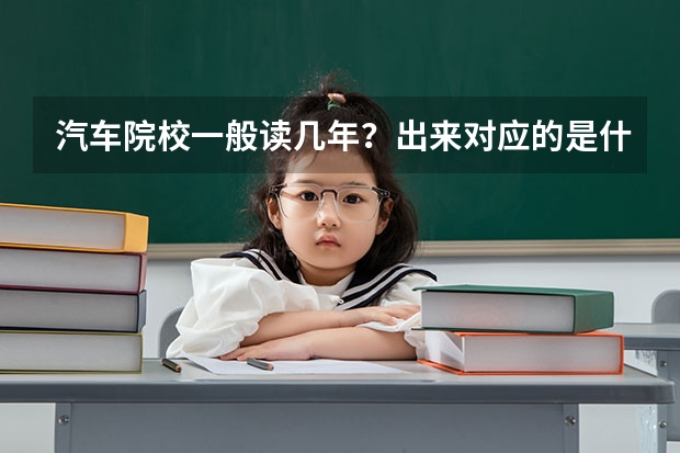 汽车院校一般读几年？出来对应的是什么文凭？要什么学历可以上汽修学校