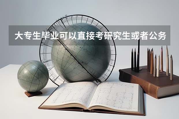 大专生毕业可以直接考研究生或者公务员吗？？？