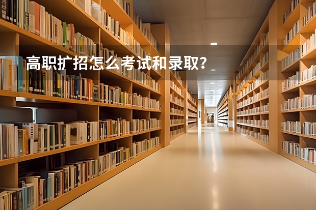 高职扩招怎么考试和录取？
