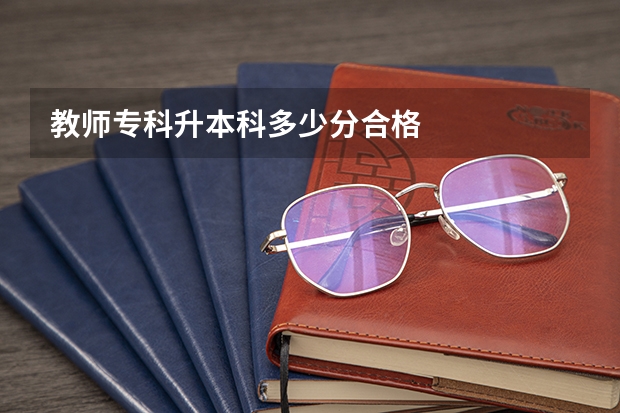 教师专科升本科多少分合格