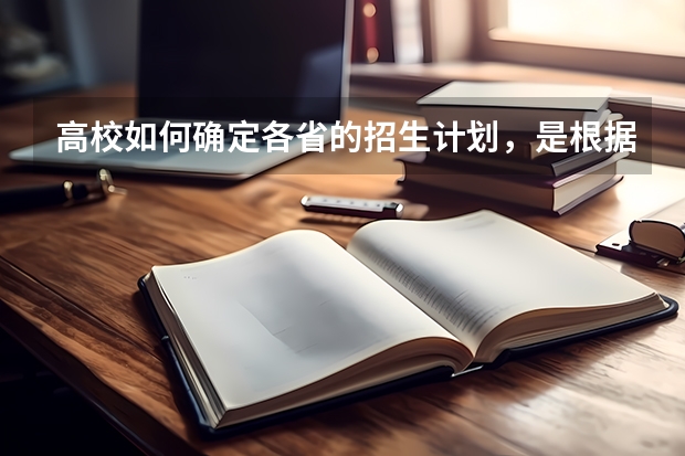 高校如何确定各省的招生计划，是根据各省高考报名人数吗？