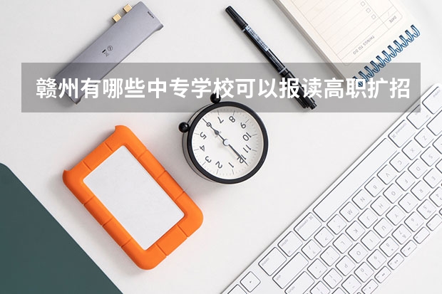 赣州有哪些中专学校可以报读高职扩招