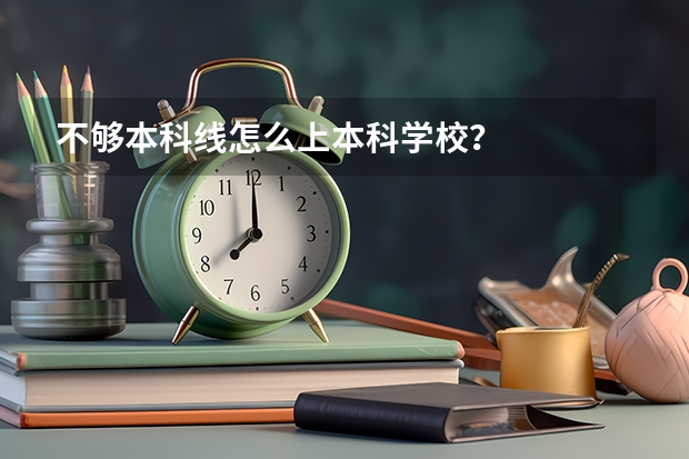 不够本科线怎么上本科学校？