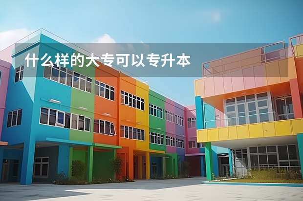什么样的大专可以专升本
