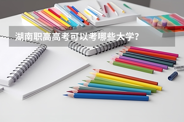 湖南职高高考可以考哪些大学？