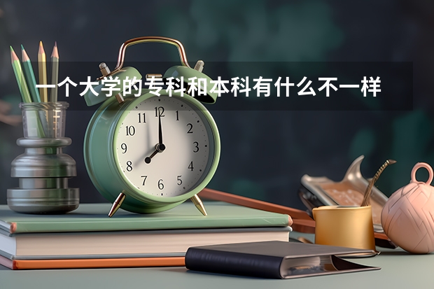一个大学的专科和本科有什么不一样 是在一个学校里吗