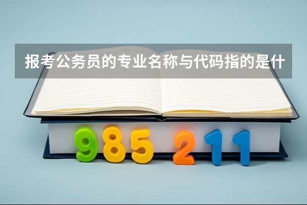 报考公务员的专业名称与代码指的是什么?