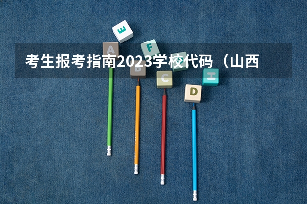 考生报考指南2023学校代码（山西省专业技术证查询系统？）
