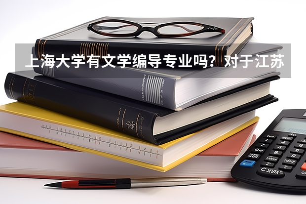 上海大学有文学编导专业吗？对于江苏考生分数线是多少？