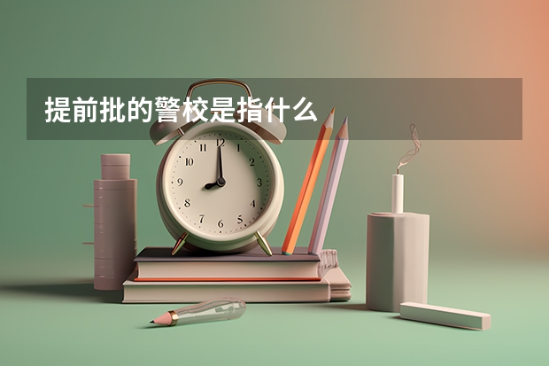 提前批的警校是指什么