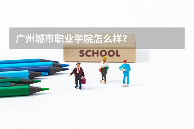 广州城市职业学院怎么样？