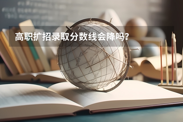 高职扩招录取分数线会降吗？