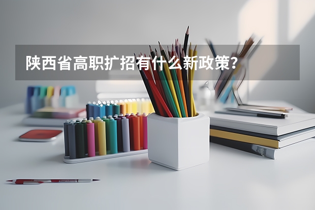 陕西省高职扩招有什么新政策？