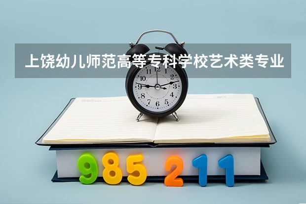 上饶幼儿师范高等专科学校艺术类专业有哪些?