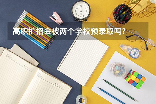 高职扩招会被两个学校预录取吗？