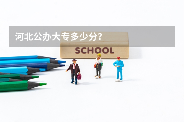 河北公办大专多少分？