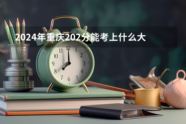 2024年重庆202分能考上什么大学？