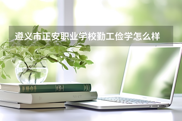 遵义市正安职业学校勤工俭学怎么样