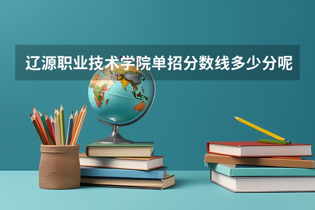 辽源职业技术学院单招分数线多少分呢？