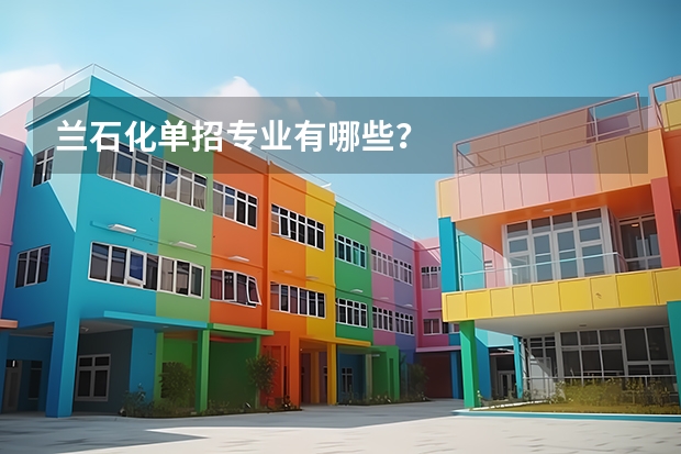 兰石化单招专业有哪些？