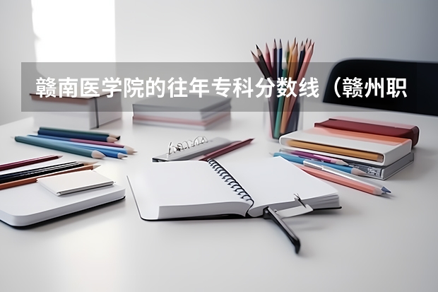 赣南医学院的往年专科分数线（赣州职业技术学院21年分数线）