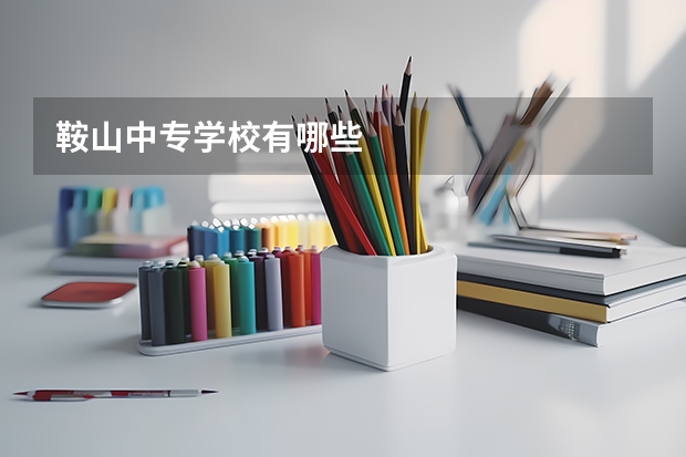 鞍山中专学校有哪些