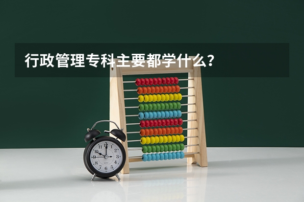 行政管理专科主要都学什么?