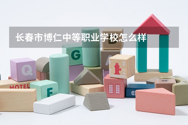 长春市博仁中等职业学校怎么样