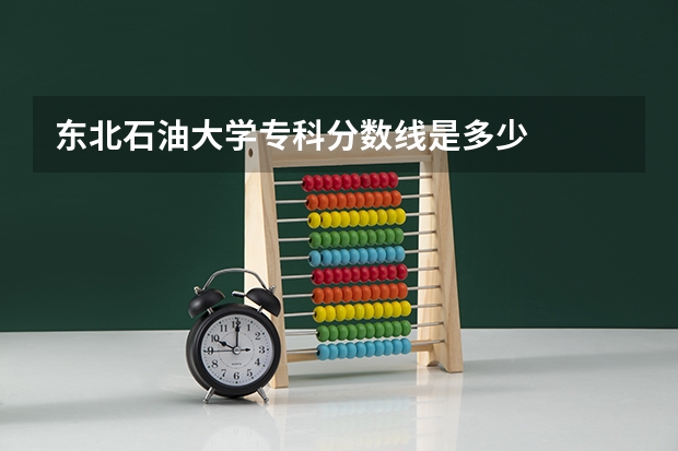 东北石油大学专科分数线是多少