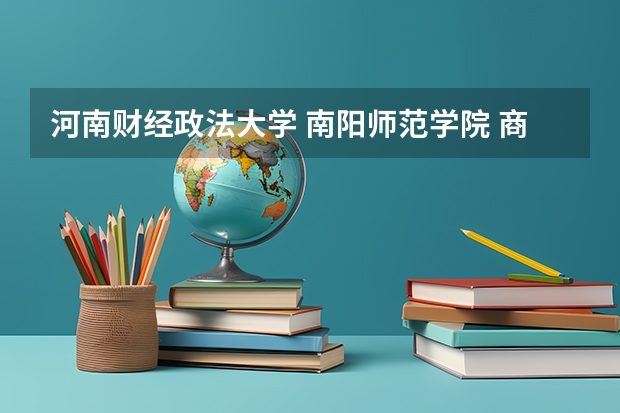河南财经政法大学 南阳师范学院 商丘师范学院招生章程 商丘师范学院代码