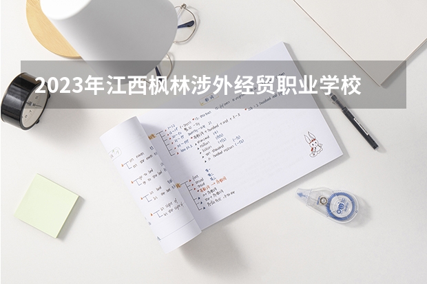 2023年江西枫林涉外经贸职业学校中专五年制招生简章电话收费标准师资怎么样