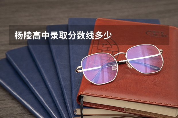杨陵高中录取分数线多少
