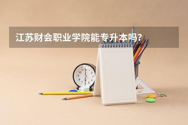 江苏财会职业学院能专升本吗？