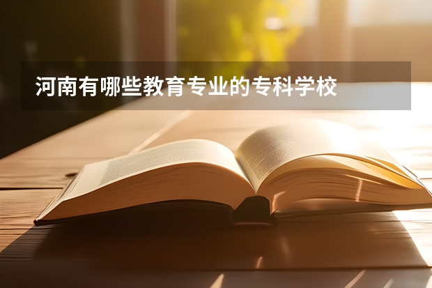 河南有哪些教育专业的专科学校