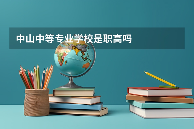 中山中等专业学校是职高吗