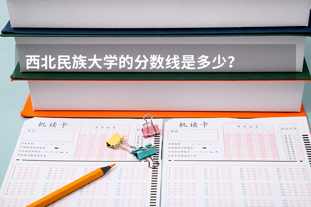 西北民族大学的分数线是多少？