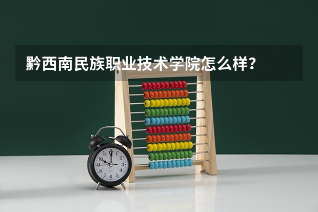 黔西南民族职业技术学院怎么样？