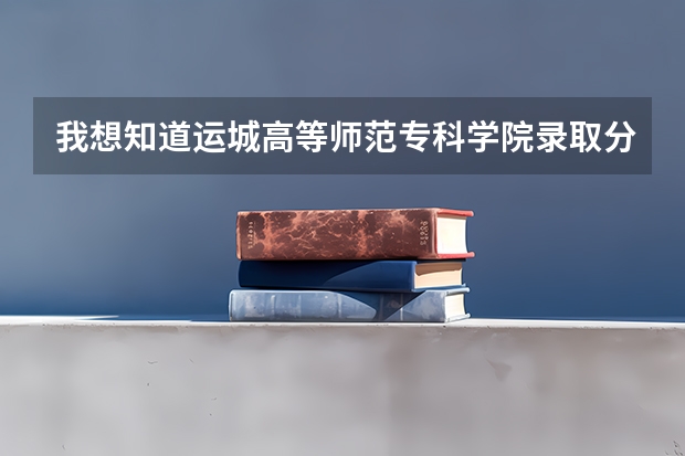 我想知道运城高等师范专科学院录取分数线是多少