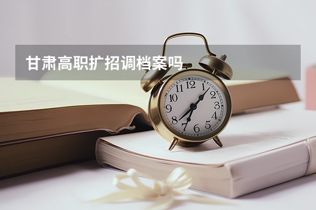 甘肃高职扩招调档案吗
