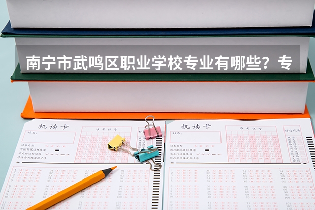 南宁市武鸣区职业学校专业有哪些？专业介绍