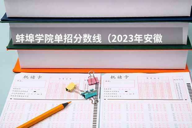 蚌埠学院单招分数线（2023年安徽单招考试时间）