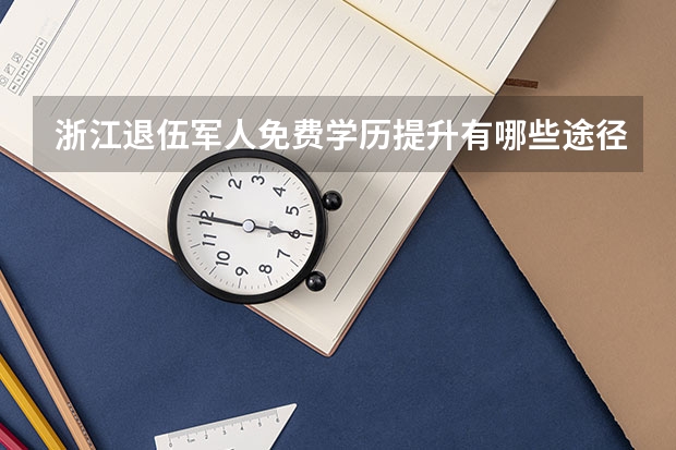 浙江退伍军人免费学历提升有哪些途径?