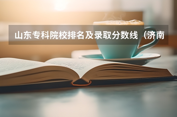 山东专科院校排名及录取分数线（济南师范高等专科学校录取分数线）