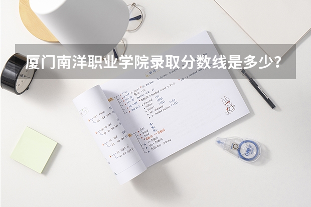 厦门南洋职业学院录取分数线是多少?