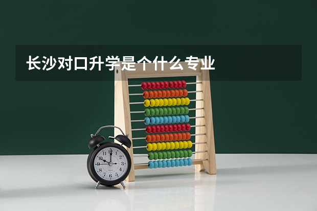 长沙对口升学是个什么专业