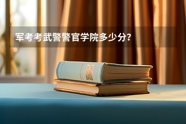 军考考武警警官学院多少分？
