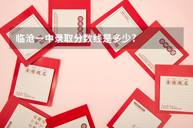 临沧一中录取分数线是多少?