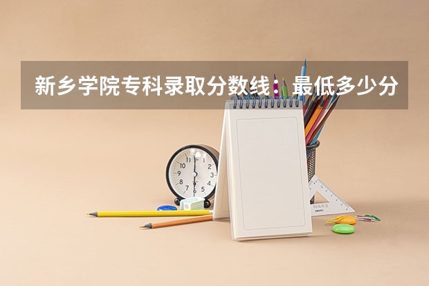 新乡学院专科录取分数线：最低多少分？