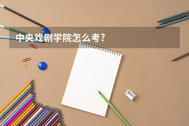中央戏剧学院怎么考?