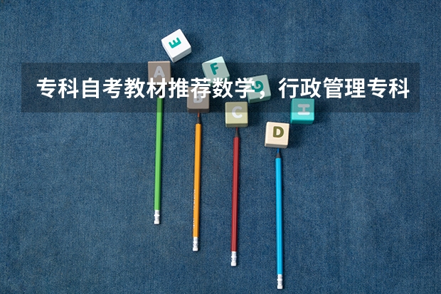 专科自考教材推荐数学,行政管理专科自考教材?(急!高分!求计算机科学与技术的专业内容)